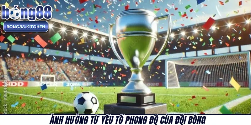 Ảnh hưởng từ yếu tố phong độ của đội bóng 