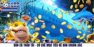 Bắn Cá Thần Tài – Cơ Chế Mục Tiêu Để Bắn Chuẩn Xác