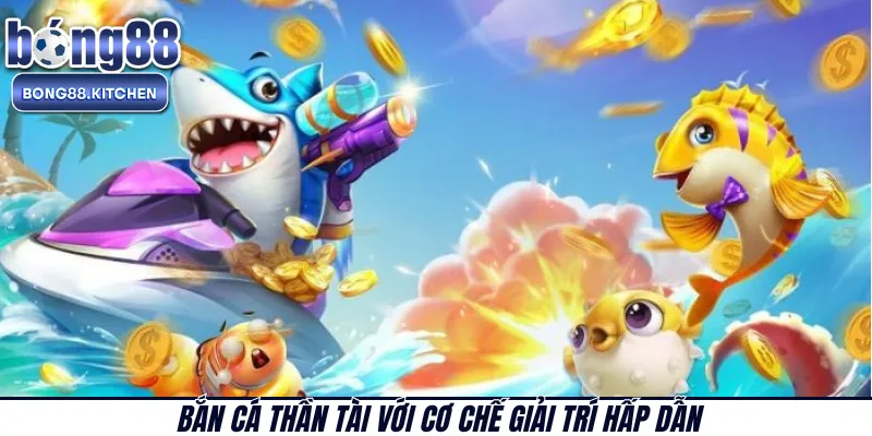 Bắn cá Thần Tài với cơ chế giải trí hấp dẫn 