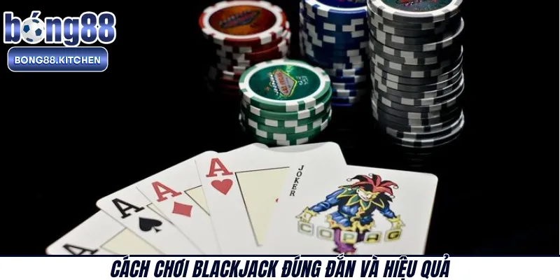 Cách chơi BlackJack đúng đắn và hiệu quả  