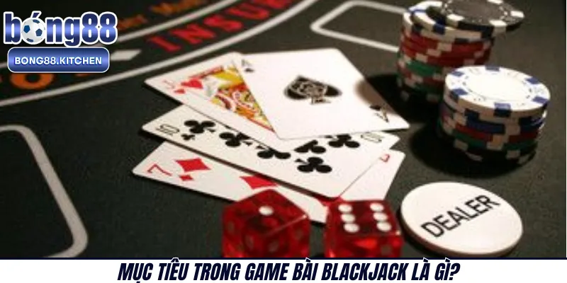 Mục tiêu trong game bài BlackJack là gì?
