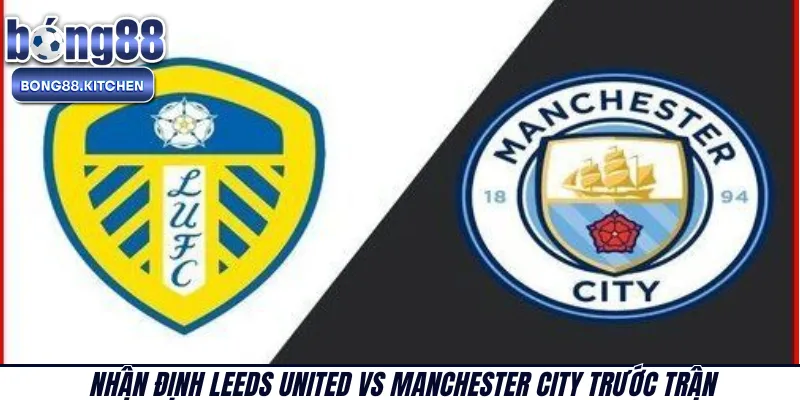 Nhận Định Leeds United Vs Manchester City trước trận 