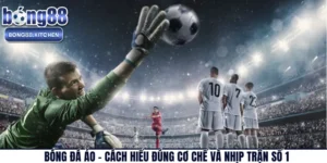 Bóng Đá Ảo – Cách Hiểu Đúng Cơ Chế Và Nhịp Trận Số 1