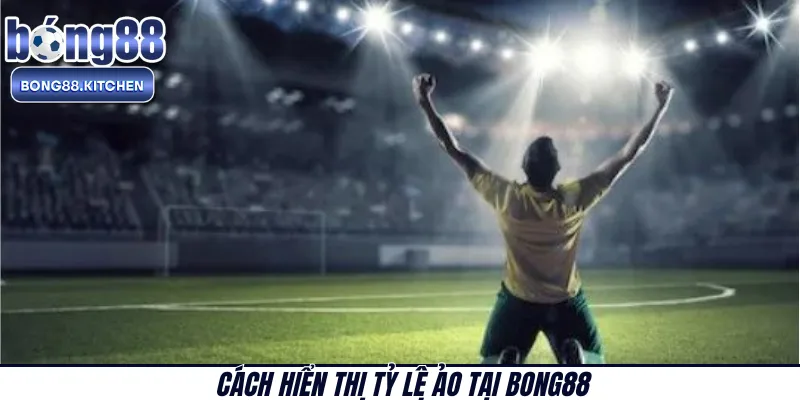 Cách hiển thị tỷ lệ ảo tại BONG88 