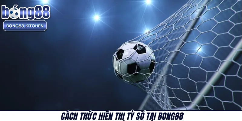 Cách thức hiển thị tỷ số tại BONG88 