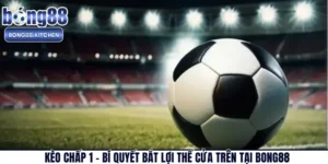 Kèo Chấp 1 – Bí Quyết Bắt Lợi Thế Cửa Trên Tại BONG88