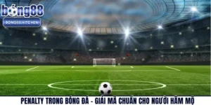 Penalty Trong Bóng Đá – Giải Mã Chuẩn Cho Người Hâm Mộ