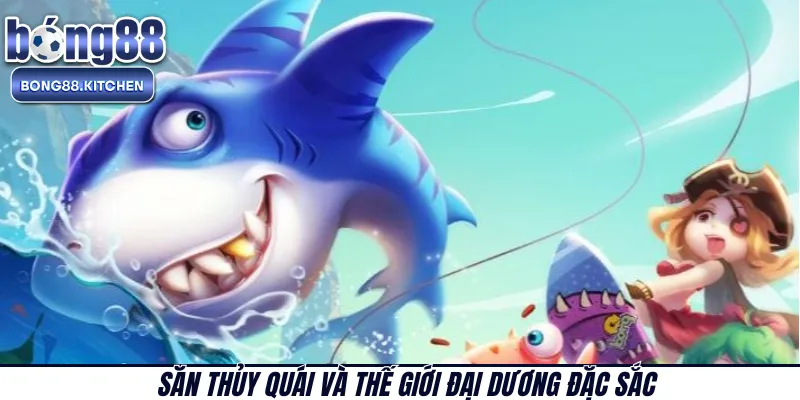 Săn Thủy Quái và thế giới đại dương đặc sắc 