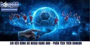 Soi Kèo Bóng Đá Ngoại Hạng Anh – Phân Tích Trên BONG88
