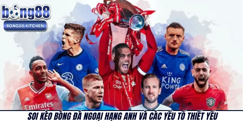 Soi kèo bóng đá Ngoại Hạng Anh và các yếu tố thiết yếu 