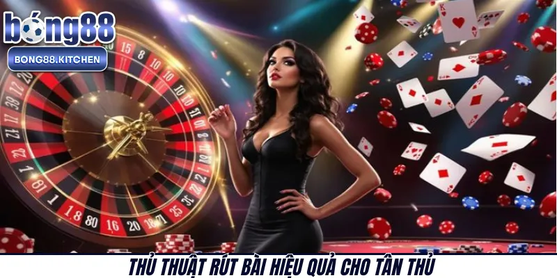 Thủ thuật rút bài hiệu quả cho tân thủ 