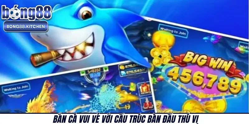 Bắn cá Vui Vẻ với cấu trúc bàn đấu thú vị 