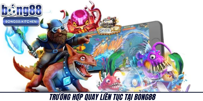 Trường hợp quay liên tục tại BONG88 